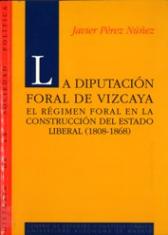 La Diputación Foral de Vizcaya. El régimen foral vizcaíno en la construcción del estado liberal (1808-1868).