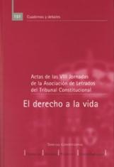 El derecho a la vida. Actas de las VIII Jornadas de la Asociación de Letrados del Tribunal Constitucional