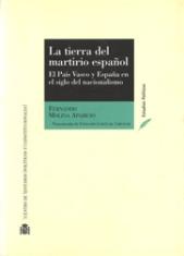 La tierra del martirio español. El País Vasco y España en el siglo del nacionalismo