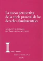 La nueva perspectiva de la tutela procesal de los derechos fundamentales. XXII Jornadas de la Asociación de Letrados del Tribunal Constitucional