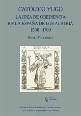 Católico yugo. La idea de obediencia en la España de los Austria 1500-1700